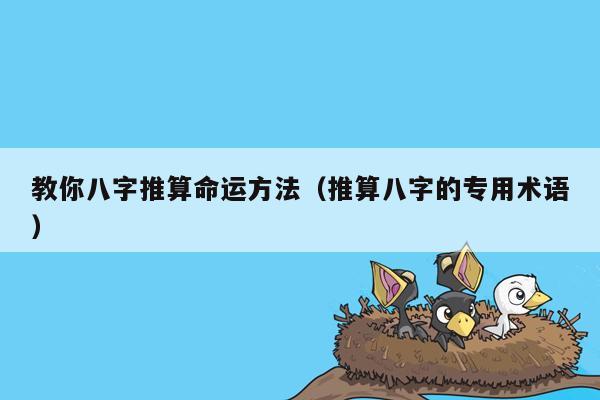 教你八字推算命运方法（推算八字的专用术语）