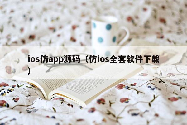 ios仿app源码（仿ios全套软件下载）